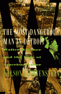 The Most Dangerous Man in Detroit: Walter Reuther and the Fate of American Labor - Nelson Lichtenstein