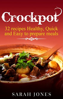 Crockpot recipes: 32 Crockpot Recipes Healthy, Quick and Easy to Prepare Meals (Crockpot recipes, Slow cooker, recipes, slow cooker recipes, Crockpot cookbook, easy recipes Book 1) - Sarah Jones