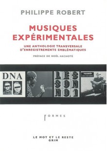 Musiques expérimentales: une anthologie transversales d'enregistrements emblématiques - Philippe Robert