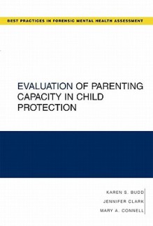 Evaluation of Parenting Capacity in Child Protection (Guides to Best Practices for Forensic Mental Health Assessments) - Karen S. Budd, Jennifer Clark, Mary A. Connell