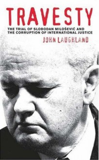 Travesty: The Trial of Slobodan Milosevic and the Corruption of International Justice - John Laughland, Ramsey Clark