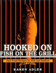 Hooked on Fish on the Grill: Fast Fish Recipes for Fish and Seafood - Karen Adler