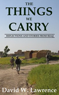 The Things We Carry: Reflections and Stories From Iraq - David Lawrence