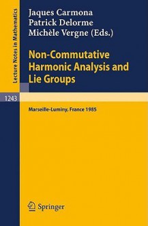 Non-Commutative Harmonic Analysis and Lie Groups: Proceedings of the International Conference Held in Marseille-Luminy, June 24-29, 1985 - Jaques Carmona, Patrick Delorme, Michèle Vergne