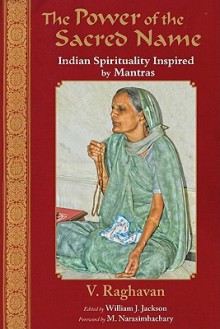 The Power of the Sacred Name: Indian Spirituality Inspired by Mantras - V. Raghavan, William J. Jackson, M. Narasimhachary