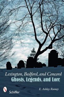 Lexington, Bedford, and Concord: Ghosts, Legends, and Lore - E. Ashley Rooney