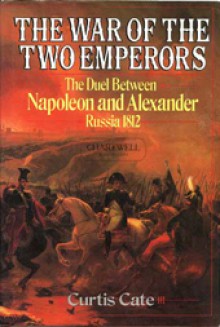 The War of the Two Emperors: The Duel between Napoleon and Alexander: Russia, 1812 - Curtis Cate