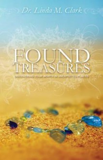 Found Treasures: Discovering Your Worth in Unexpected Places - Linda Clark