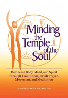 Minding the Temple of the Soul: Balancing Body, Mind & Spirit through Traditional Jewish Prayer, Movement and Meditation - Tamar Frankiel, Judy Greenfeld