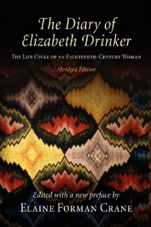 The Diary of Elizabeth Drinker: The Life Cycle of an Eighteenth-Century Woman - Elaine Forman Crane