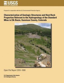 Characterization of Geologic Structures and Host Rock Properties Relevant to the Hydrogeology of the Standard Mine in Elk Basin, Gunnison County, Colo - U.S. Department of the Interior