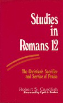 Studies in Romans 12: The Christian's Sacrifice and Service of Praise - Robert S. Candlish