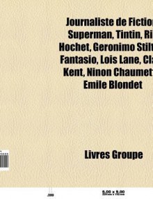 Journaliste de Fiction: Superman, Clark Kent, Tintin, Ric Hochet, Ali G, Geronimo Stilton, Lo?'s Lane, Ninon Chaumette, Fantasio, Marc Dacier - Source Wikipedia