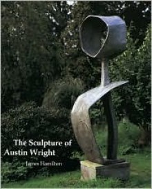 The Sculpture of Austin Wright (British Sculptors and Sculpture) (British Sculptors and Sculpture) (British Sculptors and Sculpture) - James Hamilton, Austin Wright