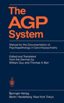 The Agp System: Manual for the Documentation of Psychopathology in Gerontopsychiatry - William Guy, Thomas A. Ban, J. Hoenig, S. Kanowski, A. Leeds, J. Libiger, V.A. Kral