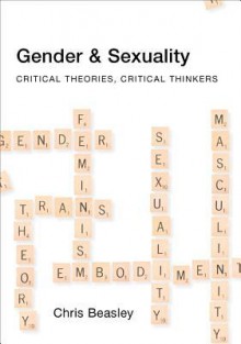 Gender and Sexuality: Critical Theories, Critical Thinkers - Chris Beasley