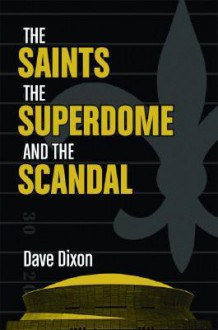 The Saints, the Superdome, and the Scandal - Dave Dixon, Peter Finney