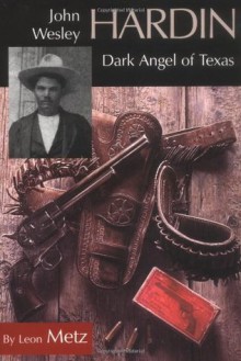 John Wesley Hardin: Dark Angel of Texas - Leon Claire Metz