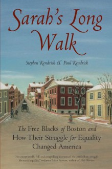 Sarah's Long Walk: The Free Blacks of Boston and How Their Struggle for Equality Changed America - Stephen Kendrick, Paul Kendrick