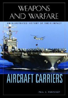 Aircraft Carriers: An Illustrated History Of Their Impact - Paul E. Fontenoy