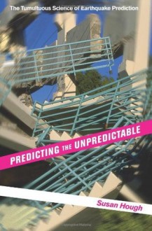 Predicting the Unpredictable: The Tumultuous Science of Earthquake Prediction - Susan Hough