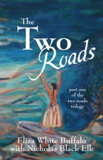 The Two Roads: part one of the two roads trilogy - Eliza White Buffalo, Nicholas Black Elk