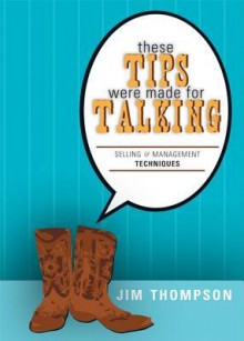 These Tips Were Made for Talking: Selling & Management Techniques - Jim Thompson