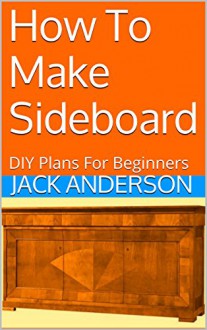 How To Make Sideboard: DIY Plans For Beginners - Jack Anderson