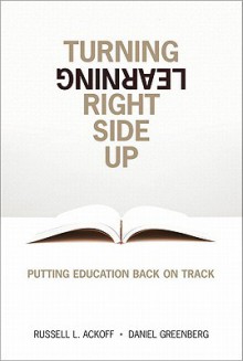 Turning Learning Right Side Up: Putting Education Back on Track - Russell L. Ackoff, Daniel Greenberg