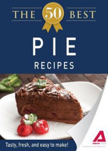 The 50 Best Pie Recipes: Tasty, Fresh, and Easy to Make! - Editors Of Adams Media