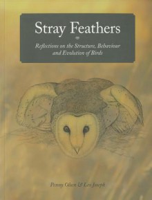 Stray Feathers: Reflections on the Structure, Behaviour and Evolution of Birds - Penny Olsen, Leo Joseph