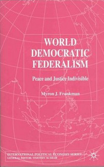 World Democratic Federalism: Peace and Justice Indivisible - Myron J Frankman, Timothy M. Shaw