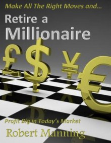 Retire a Millionaire, Profit BIG in Today's Market - Robert Manning, J Ackermann