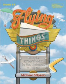 Flying Things: Simple Experiments In The Science Of Flight - Michael Dispezio