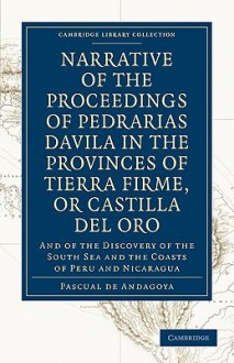 Narrative of the Proceedings of Pedrarias Davila in the Provinces of Tierra Firme, or Catilla del Oro: And of the Discovery of the South Sea and the Coasts of Peru and Nicaragua - Pascual de Andagoya, Clements Robert Markham