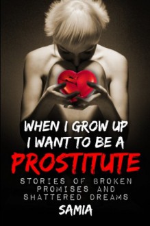 when i grow up I want to be a Prostitute 2nd edition: Stories of Broken Promises and Shattered Dreams - Angie Alaya,MeLisa Samia Collins