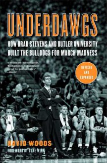 Underdawgs: How Brad Stevens and the Butler Bulldogs Marched Their Way to the Brink of College Basketball's National Championship - David Woods, Dick Vitale, David Woods Jr.