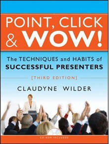 Point, Click & Wow!: The Techniques and Habits of Successful Presenters [With CDROM] - Claudyne Wilder