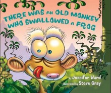 There Was an Old Monkey Who Swallowed a Frog - Jennifer Ward, Steve Gray