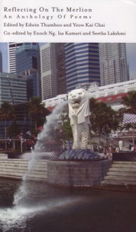 Reflecting On The Merlion: An Anthology of Poems - Edwin Thumboo, Yeow Kai Chai, Enoch Ng, Isa Kamari, Seetha Lakshmi