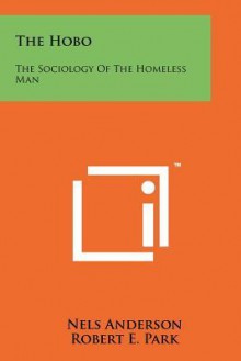 The Hobo: The Sociology of the Homeless Man - Nels Anderson, Robert E. Park