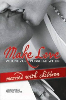 Make Love Whenever Possible When Married with Children - Leslie Kaplan, Peg Melnik