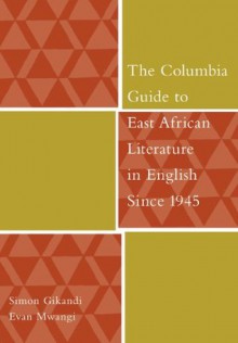 The Columbia Guide to East African Literature in English Since 1945 (The Columbia Guides to Literature Since 1945) - Simon Gikandi, Evan Mwangi