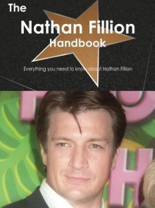 The Nathan Fillion Handbook - Everything You Need to Know about Nathan Fillion - Emily Smith