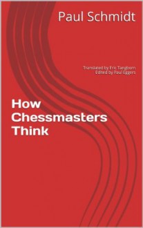 How Chessmasters Think - Paul Schmidt, Paul Eggers, Eric Tangborn