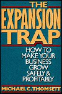 The Expansion Trap: How to Make Your Business Grow Safely and Profitably - Michael C. Thomsett