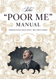 The "Poor Me" Manual: Perfecting Self Pity - My Own Story - Hunter Lewis