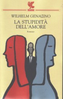 La stupidità dell'amore - Wilhelm Genazino, Riccardo Cravero