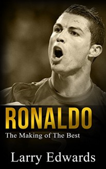 Ronaldo - The Making of the Best Soccer Player in the World. Easy to read for kids with stunning graphics. All you need to know about Ronaldo. (Sports Book for Kids) - Larry Edwards