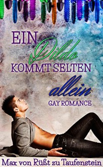 Ein Dildo kommt selten allein: Kurzgeschichten/ Gay Romance - Max von Rüßt zu Taufenstein, Caro Sodar, France Carol, Karo Stein